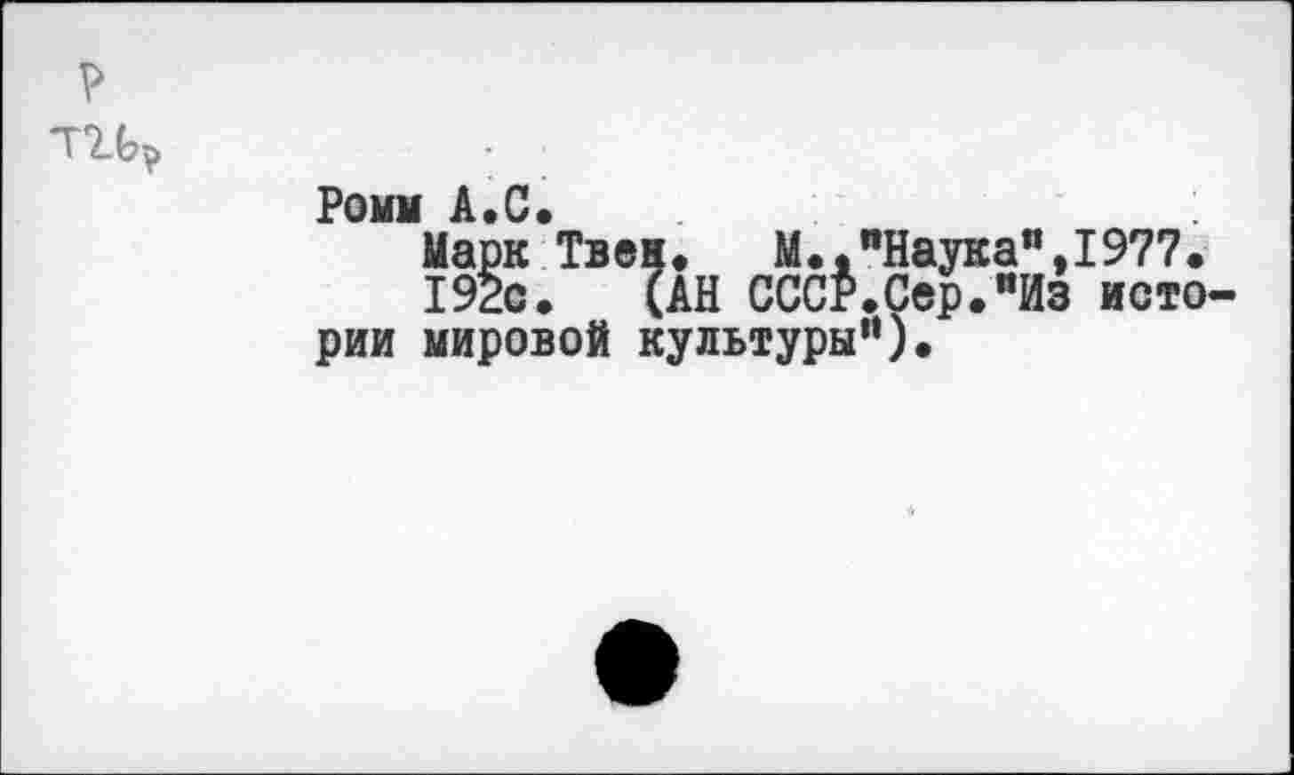 ﻿?
Ромм А.С.
Марк Твен.	М.."Наука”,1977.
192с. (АН СССР.Сер.’йз истории мировой культуры“).